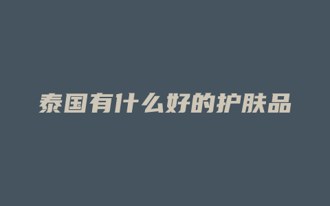 泰国有什么好的护肤品