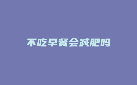 不吃早餐会减肥吗