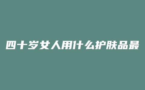四十岁女人用什么护肤品最好