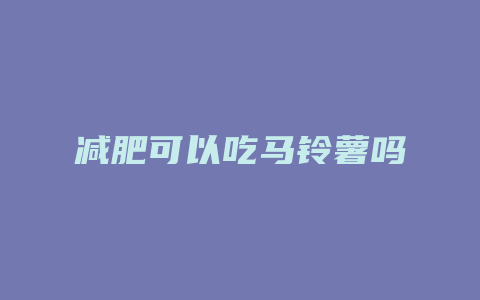 减肥可以吃马铃薯吗