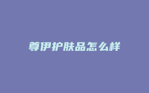 尊伊护肤品怎么样