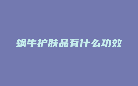 蜗牛护肤品有什么功效