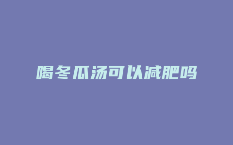 喝冬瓜汤可以减肥吗