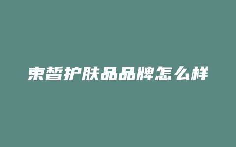 束皙护肤品品牌怎么样