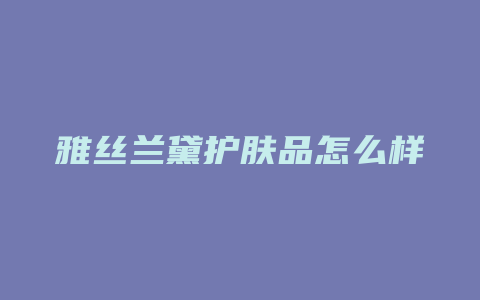 雅丝兰黛护肤品怎么样