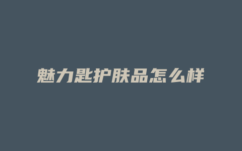 魅力匙护肤品怎么样