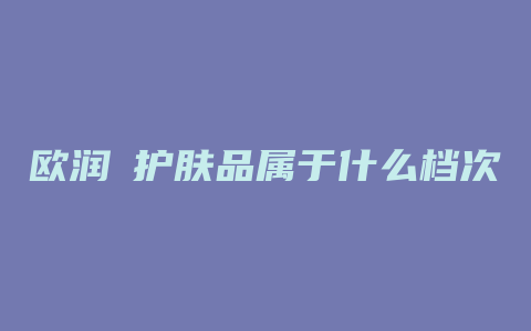 欧润晢护肤品属于什么档次