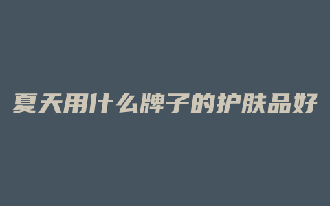 夏天用什么牌子的护肤品好