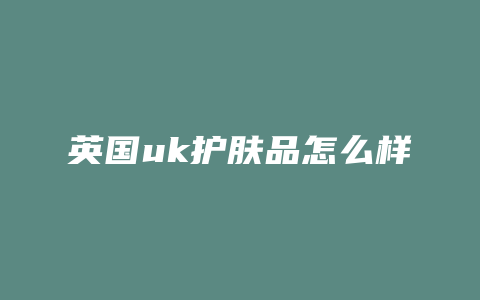英国uk护肤品怎么样