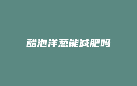 醋泡洋葱能减肥吗