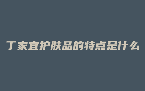 丁家宜护肤品的特点是什么