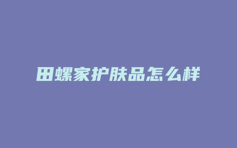 田螺家护肤品怎么样