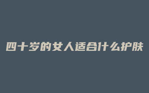 四十岁的女人适合什么护肤品
