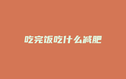 吃完饭吃什么减肥