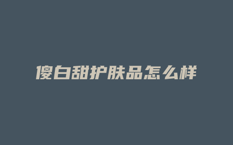 傻白甜护肤品怎么样
