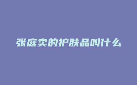 张庭卖的护肤品叫什么