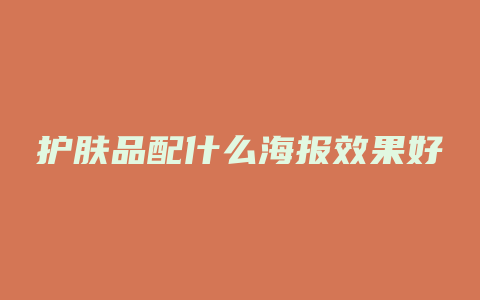 护肤品配什么海报效果好