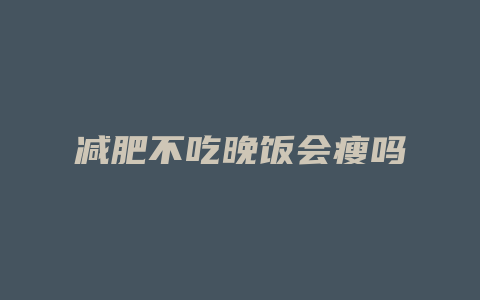 减肥不吃晚饭会瘦吗