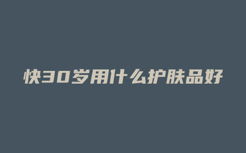 快30岁用什么护肤品好