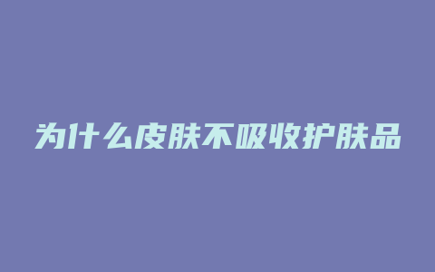 为什么皮肤不吸收护肤品