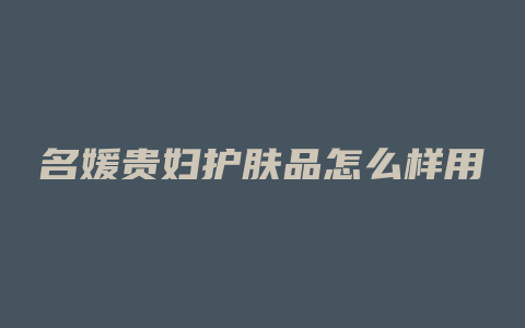 名媛贵妇护肤品怎么样用