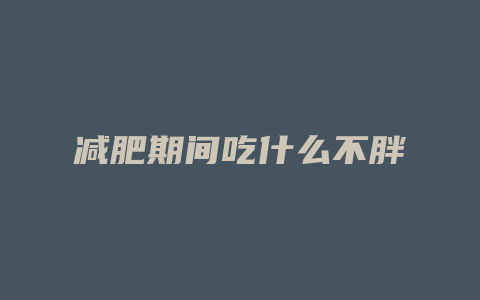 减肥期间吃什么不胖