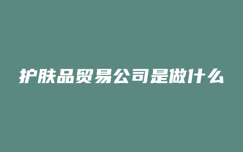 护肤品贸易公司是做什么