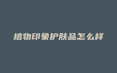 植物印象护肤品怎么样