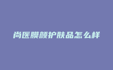 尚医膜颜护肤品怎么样