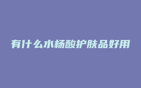 有什么水杨酸护肤品好用