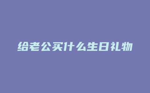 给老公买什么生日礼物