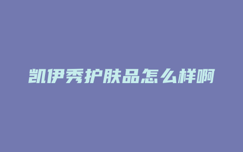 凯伊秀护肤品怎么样啊