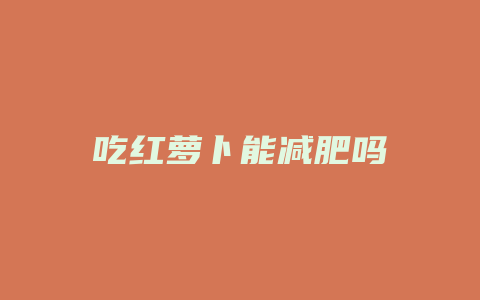 吃红萝卜能减肥吗