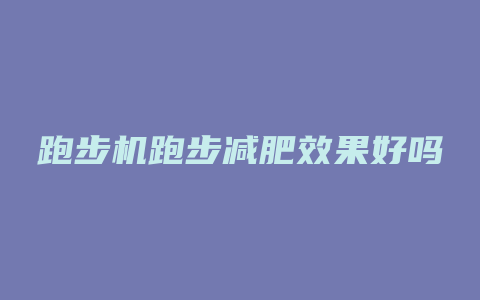 跑步机跑步减肥效果好吗