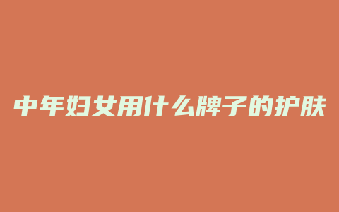 中年妇女用什么牌子的护肤品