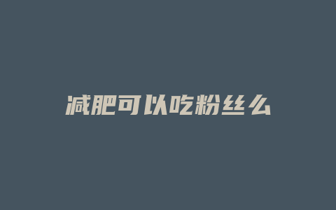 减肥可以吃粉丝么