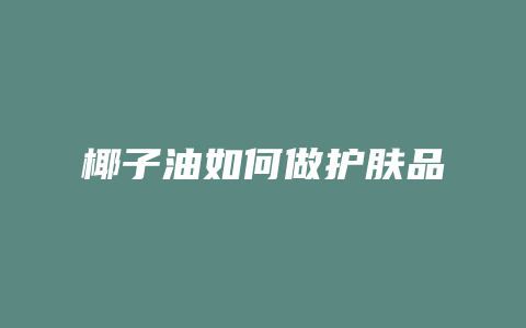 椰子油如何做护肤品