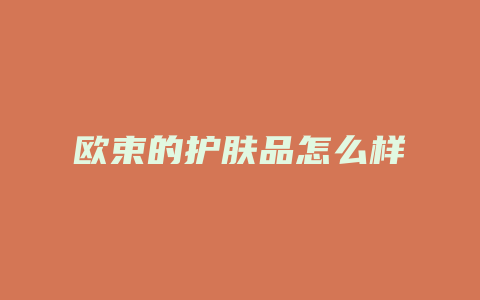 欧束的护肤品怎么样
