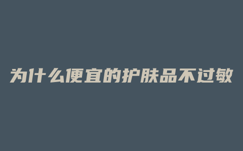 为什么便宜的护肤品不过敏