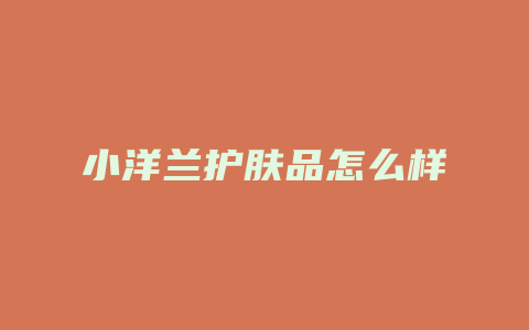 小洋兰护肤品怎么样