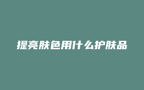 提亮肤色用什么护肤品