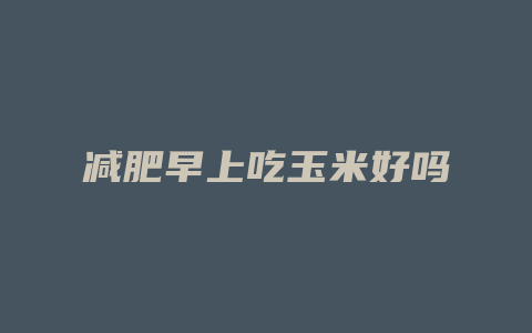 减肥早上吃玉米好吗