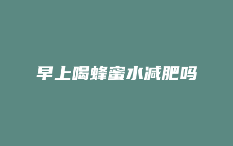 早上喝蜂蜜水减肥吗
