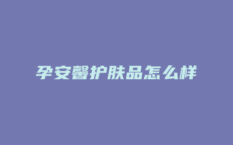 孕安馨护肤品怎么样