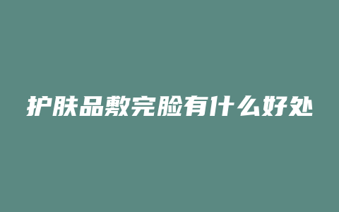 护肤品敷完脸有什么好处
