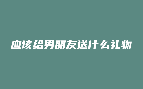 应该给男朋友送什么礼物