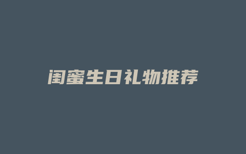 闺蜜生日礼物推荐
