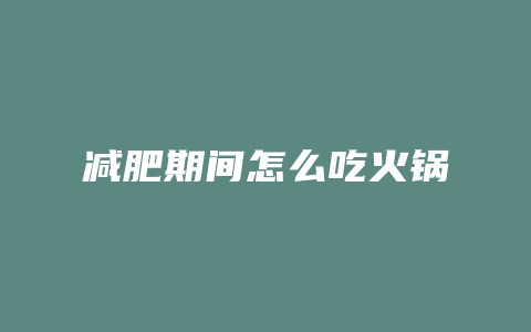 减肥期间怎么吃火锅