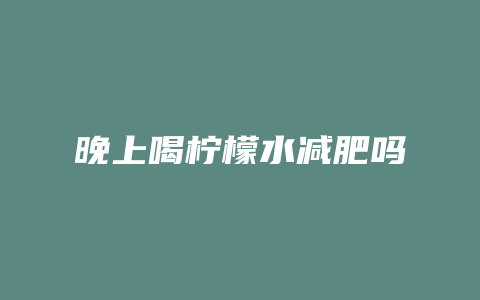 晚上喝柠檬水减肥吗