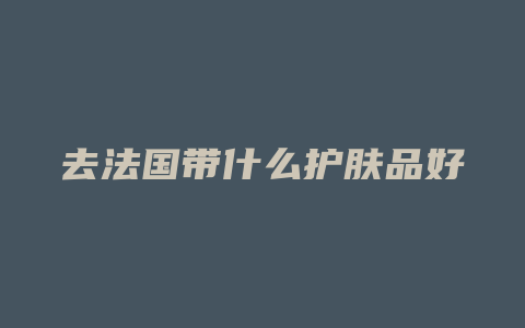去法国带什么护肤品好